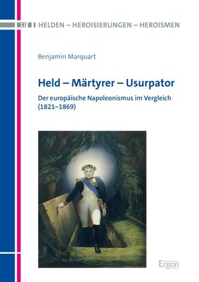  Held - Märtyrer - Usurpator. Der europäische Napoleonismus im Vergleich (1821-1869)
