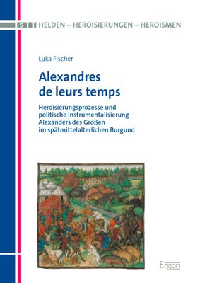 Heroisierungsprozesse und politische Instrumentalisierung Alexanders des Großen im spätmittelalterlichen Burgund